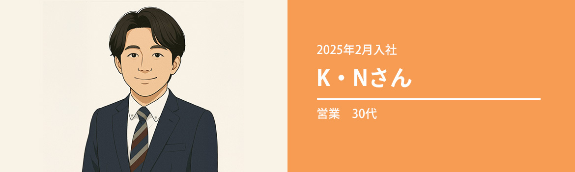 営業　30代　K・Nさん　（2025年2月入社）